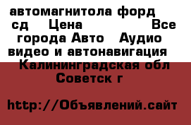 автомагнитола форд 6000 сд  › Цена ­ 500-1000 - Все города Авто » Аудио, видео и автонавигация   . Калининградская обл.,Советск г.